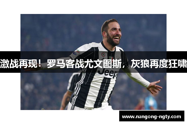 激战再现！罗马客战尤文图斯，灰狼再度狂啸