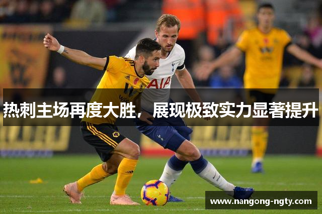 热刺主场再度大胜，展现极致实力显著提升