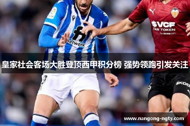 皇家社会客场大胜登顶西甲积分榜 强势领跑引发关注