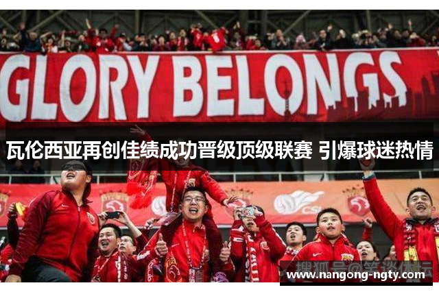 瓦伦西亚再创佳绩成功晋级顶级联赛 引爆球迷热情