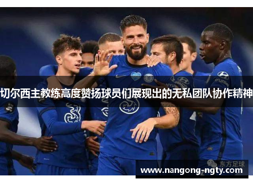 切尔西主教练高度赞扬球员们展现出的无私团队协作精神