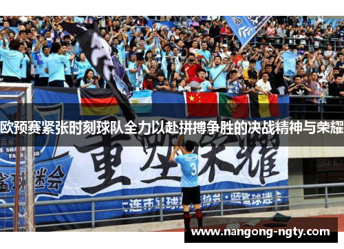 欧预赛紧张时刻球队全力以赴拼搏争胜的决战精神与荣耀