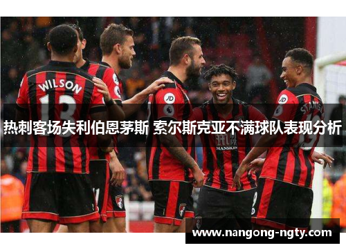 热刺客场失利伯恩茅斯 索尔斯克亚不满球队表现分析