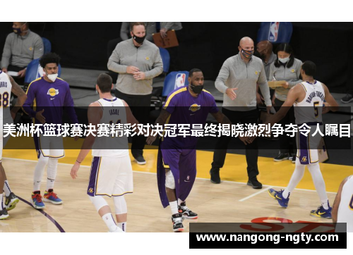 美洲杯篮球赛决赛精彩对决冠军最终揭晓激烈争夺令人瞩目
