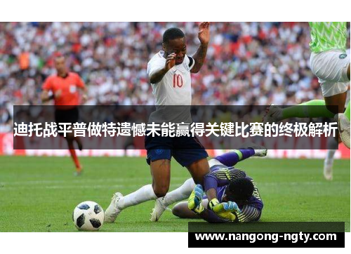 迪托战平普做特遗憾未能赢得关键比赛的终极解析