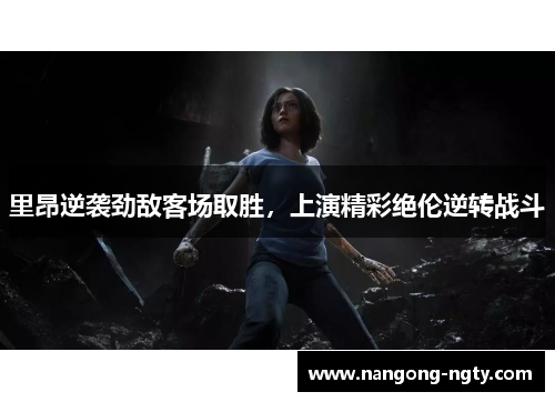 里昂逆袭劲敌客场取胜，上演精彩绝伦逆转战斗
