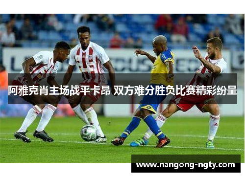 阿雅克肖主场战平卡昂 双方难分胜负比赛精彩纷呈