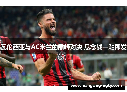瓦伦西亚与AC米兰的巅峰对决 悬念战一触即发