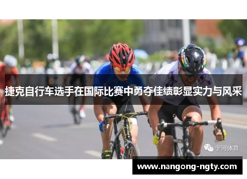捷克自行车选手在国际比赛中勇夺佳绩彰显实力与风采