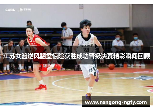 江苏女篮逆风翻盘惊险获胜成功晋级决赛精彩瞬间回顾