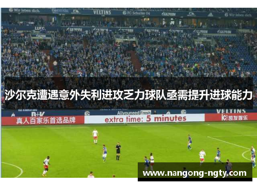 沙尔克遭遇意外失利进攻乏力球队亟需提升进球能力