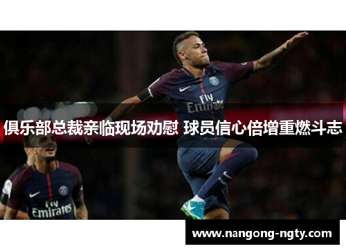 俱乐部总裁亲临现场劝慰 球员信心倍增重燃斗志