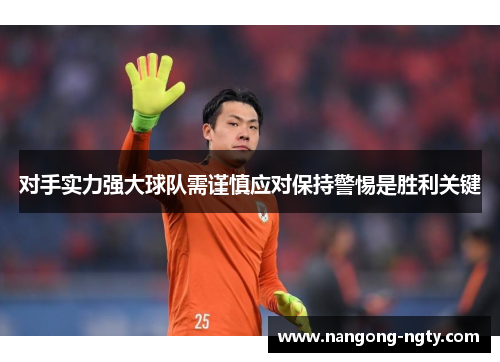 对手实力强大球队需谨慎应对保持警惕是胜利关键