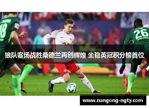 狼队客场战胜桑德兰再创辉煌 坐稳英冠积分榜首位