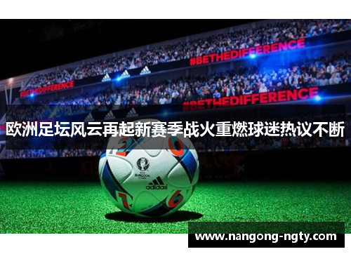 欧洲足坛风云再起新赛季战火重燃球迷热议不断