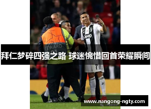 拜仁梦碎四强之路 球迷惋惜回首荣耀瞬间