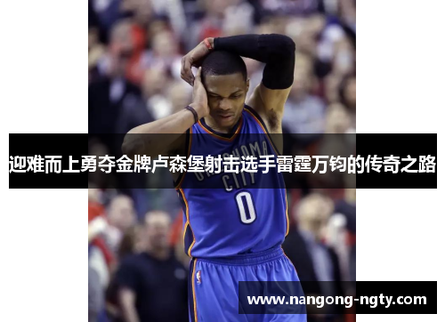 迎难而上勇夺金牌卢森堡射击选手雷霆万钧的传奇之路