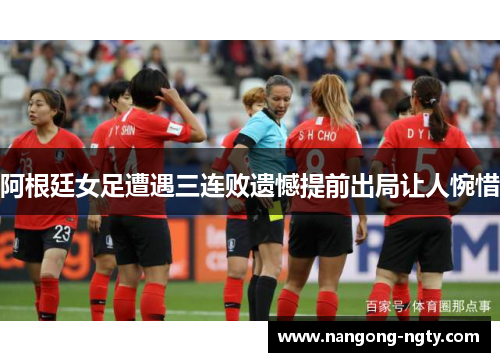 阿根廷女足遭遇三连败遗憾提前出局让人惋惜