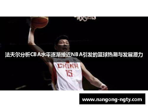 法夫尔分析CBA水平逐渐接近NBA引发的篮球热潮与发展潜力