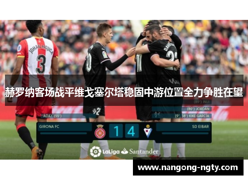 赫罗纳客场战平维戈塞尔塔稳固中游位置全力争胜在望