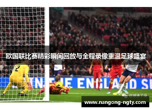 欧国联比赛精彩瞬间回放与全程录像重温足球盛宴