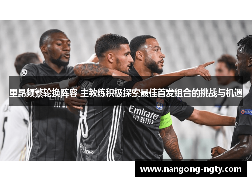 里昂频繁轮换阵容 主教练积极探索最佳首发组合的挑战与机遇