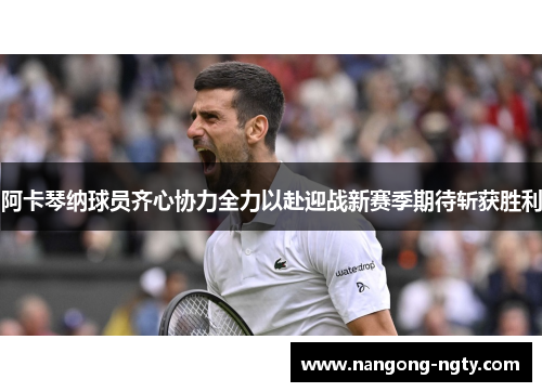 阿卡琴纳球员齐心协力全力以赴迎战新赛季期待斩获胜利
