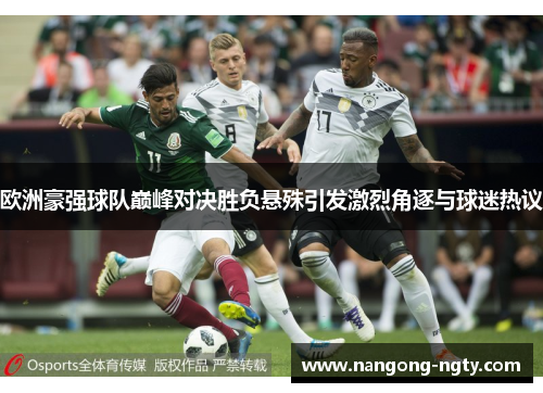 欧洲豪强球队巅峰对决胜负悬殊引发激烈角逐与球迷热议