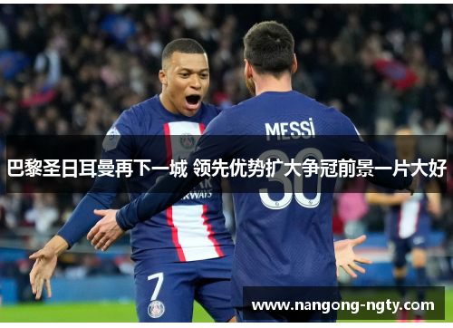 巴黎圣日耳曼再下一城 领先优势扩大争冠前景一片大好