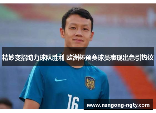 精妙变招助力球队胜利 欧洲杯预赛球员表现出色引热议