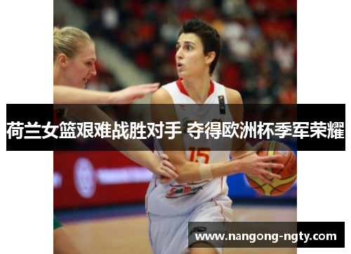 荷兰女篮艰难战胜对手 夺得欧洲杯季军荣耀