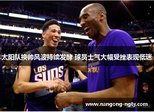 太阳队换帅风波持续发酵 球员士气大幅受挫表现低迷