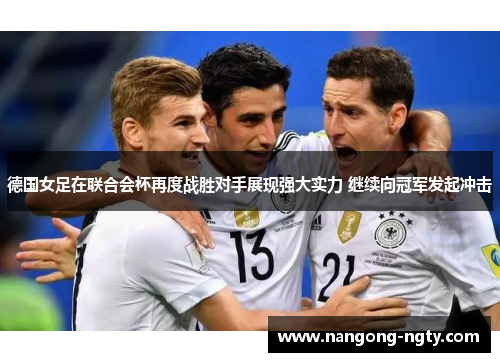 德国女足在联合会杯再度战胜对手展现强大实力 继续向冠军发起冲击