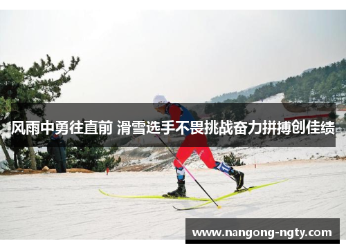风雨中勇往直前 滑雪选手不畏挑战奋力拼搏创佳绩