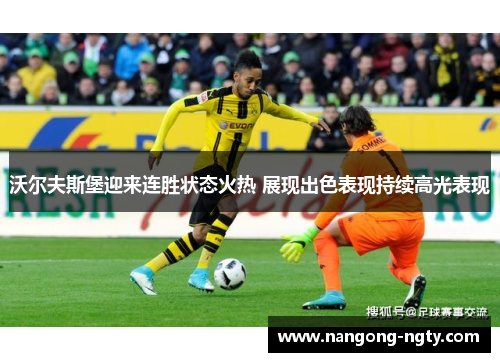 沃尔夫斯堡迎来连胜状态火热 展现出色表现持续高光表现
