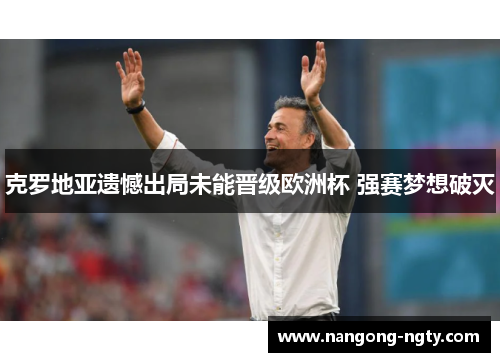 克罗地亚遗憾出局未能晋级欧洲杯 强赛梦想破灭